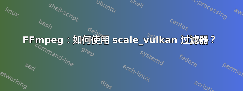 FFmpeg：如何使用 scale_vulkan 过滤器？