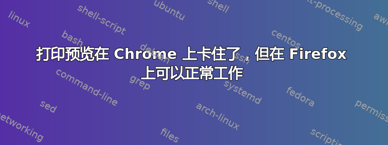 打印预览在 Chrome 上卡住了，但在 Firefox 上可以正常工作