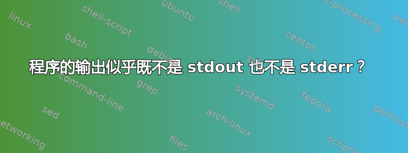 程序的输出似乎既不是 stdout 也不是 stderr？ 