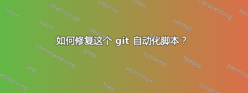 如何修复这个 git 自动化脚本？