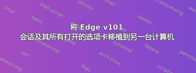 将 Edge v101 会话及其所有打开的选项卡移植到另一台计算机