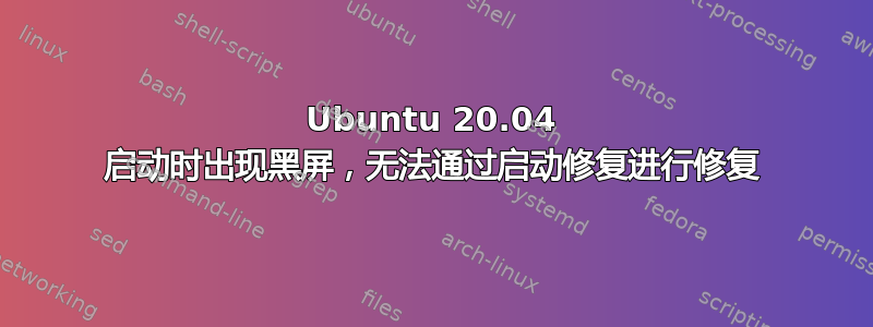 Ubuntu 20.04 启动时出现黑屏，无法通过启动修复进行修复