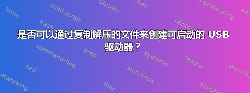 是否可以通过复制解压的文件来创建可启动的 USB 驱动器？