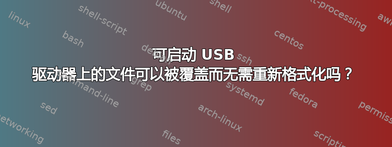 可启动 USB 驱动器上的文件可以被覆盖而无需重新格式化吗？