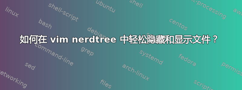 如何在 vim nerdtree 中轻松隐藏和显示文件？