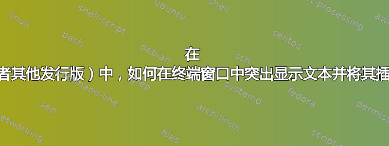 在 Ubuntu（或者其他发行版）中，如何在终端窗口中突出显示文本并将其插入到光标中？