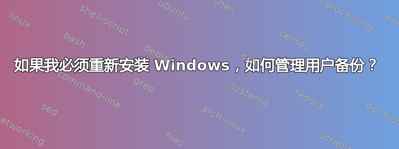 如果我必须重新安装 Windows，如何管理用户备份？