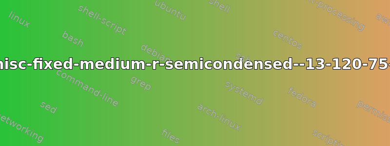 xterm：无法加载字体“-misc-fixed-medium-r-semicondensed--13-120-75-75-c-60-iso10646-1”