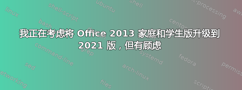 我正在考虑将 Office 2013 家庭和学生版升级到 2021 版，但有顾虑