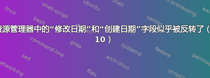 文件资源管理器中的“修改日期”和“创建日期”字段似乎被反转了（Win 10）