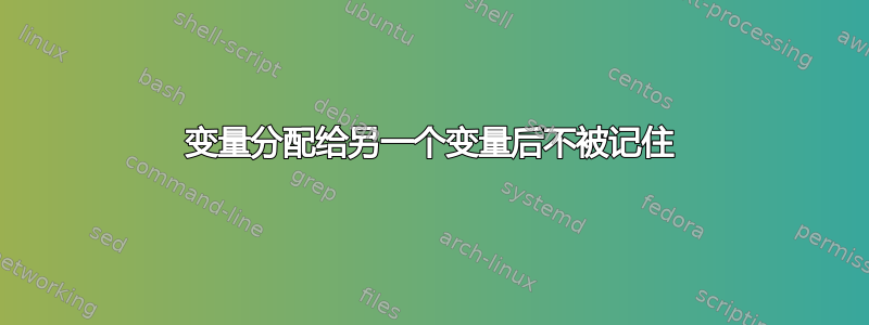 变量分配给另一个变量后不被记住