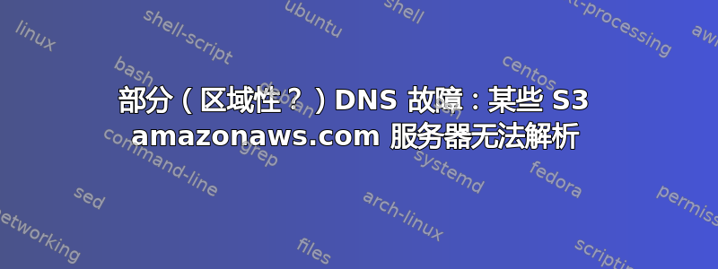 部分（区域性？）DNS 故障：某些 S3 amazonaws.com 服务器无法解析