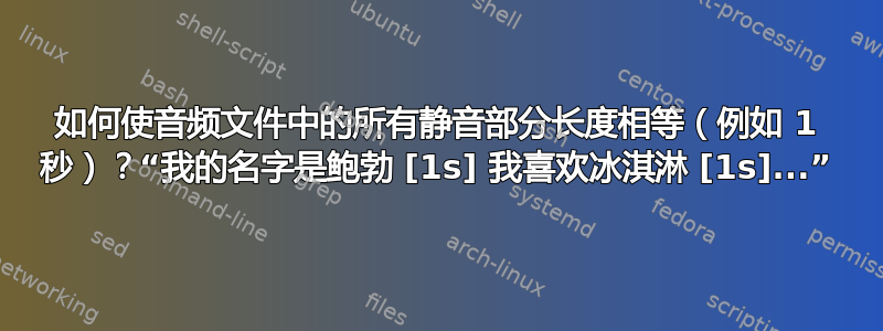 如何使音频文件中的所有静音部分长度相等（例如 1 秒）？“我的名字是鲍勃 [1s] 我喜欢冰淇淋 [1s]...”