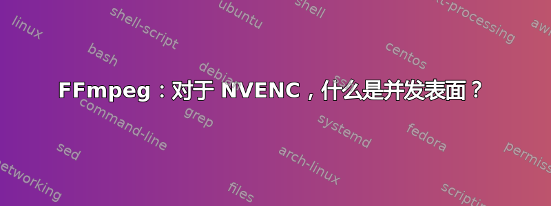 FFmpeg：对于 NVENC，什么是并发表面？