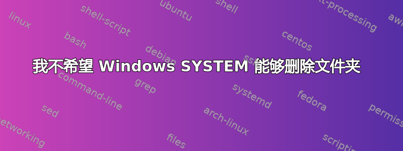 我不希望 Windows SYSTEM 能够删除文件夹 