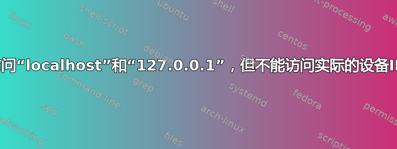 可以访问“localhost”和“127.0.0.1”，但不能访问实际的设备IP地址