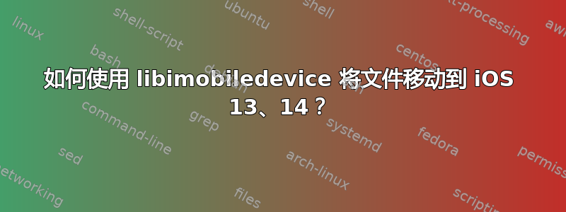 如何使用 libimobiledevice 将文件移动到 iOS 13、14？