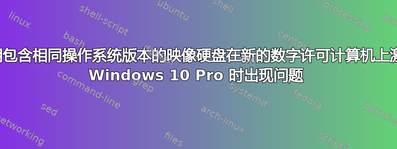 使用包含相同操作系统版本的映像硬盘在新的数字许可计算机上激活 Windows 10 Pro 时出现问题
