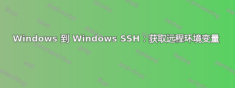 Windows 到 Windows SSH：获取远程环境变量