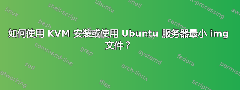 如何使用 KVM 安装或使用 Ubuntu 服务器最小 img 文件？