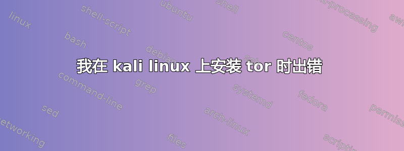 我在 kali linux 上安装 tor 时出错