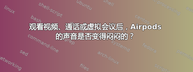 观看视频、通话或虚拟会议后，Airpods 的声音是否变得闷闷的？