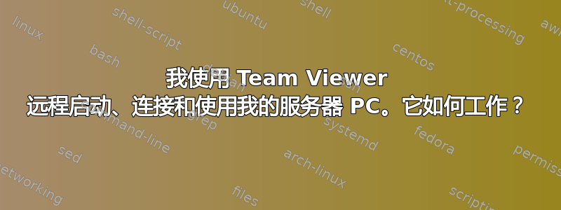 我使用 Team Viewer 远程启动、连接和使用我的服务器 PC。它如何工作？