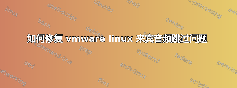 如何修复 vmware linux 来宾音频跳过问题