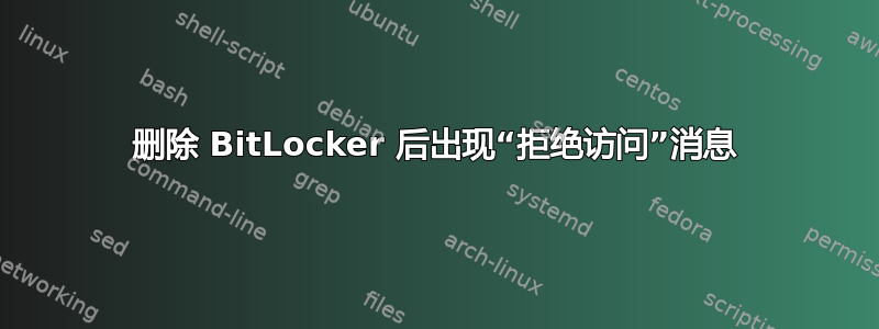 删除 BitLocker 后出现“拒绝访问”消息