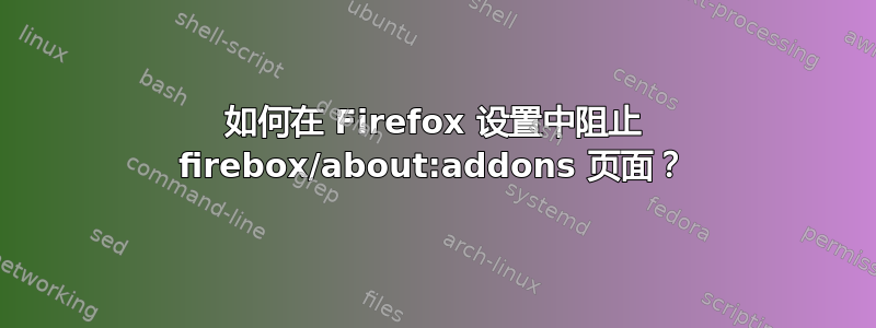 如何在 Firefox 设置中阻止 firebox/about:addons 页面？