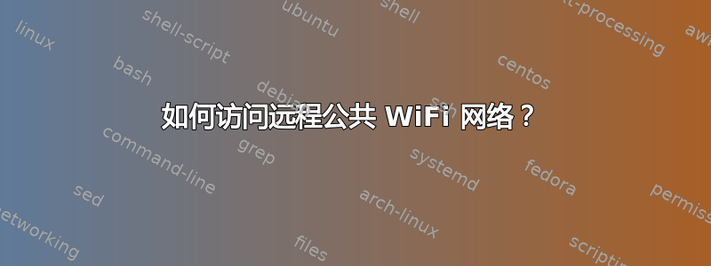 如何访问远程公共 WiFi 网络？