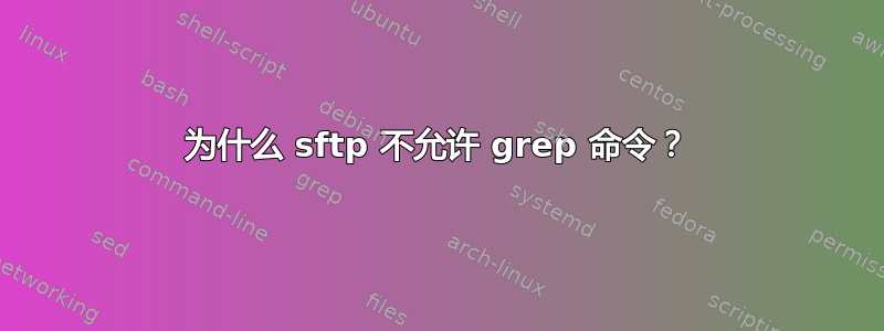 为什么 sftp 不允许 grep 命令？