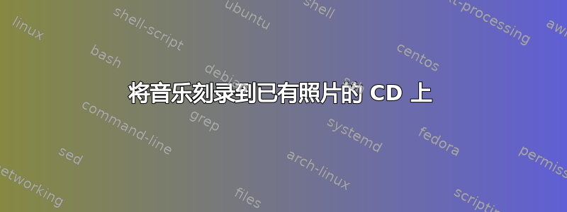 将音乐刻录到已有照片的 CD 上