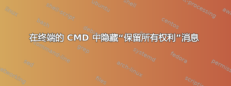 在终端的 CMD 中隐藏“保留所有权利”消息