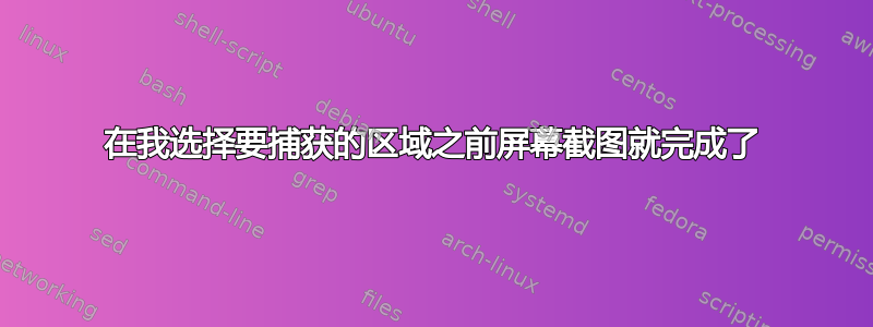 在我选择要捕获的区域之前屏幕截图就完成了