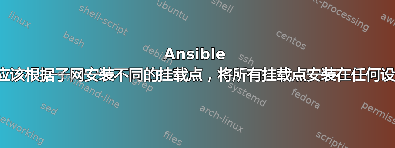 Ansible 角色应该根据子网安装不同的挂载点，将所有挂载点安装在任何设备上