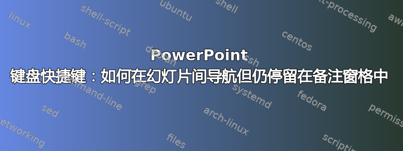 PowerPoint 键盘快捷键：如何在幻灯片间导航但仍停留在备注窗格中