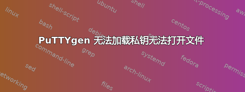 PuTTYgen 无法加载私钥无法打开文件