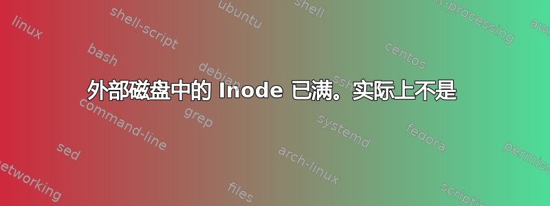 外部磁盘中的 Inode 已满。实际上不是