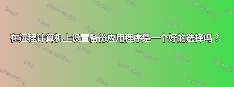 在远程计算机上设置备份应用程序是一个好的选择吗？