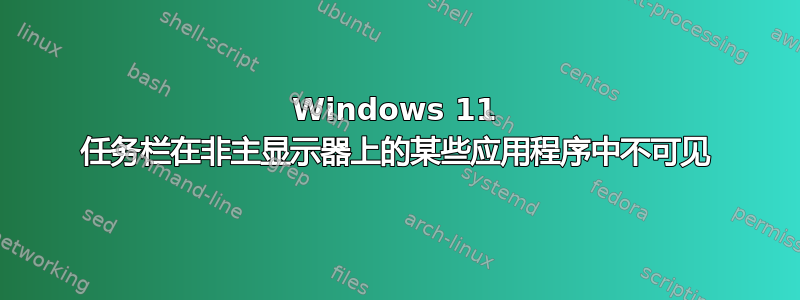 Windows 11 任务栏在非主显示器上的某些应用程序中不可见