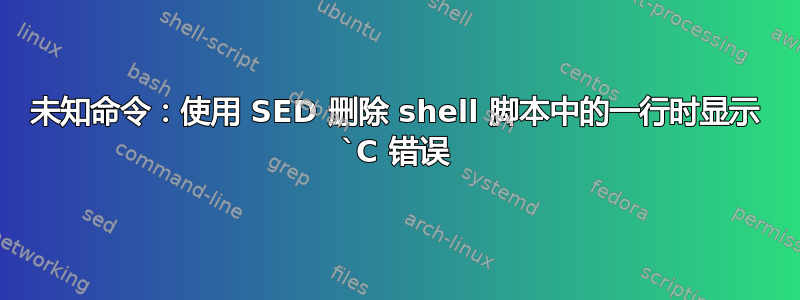 未知命令：使用 SED 删除 shell 脚本中的一行时显示 `C 错误