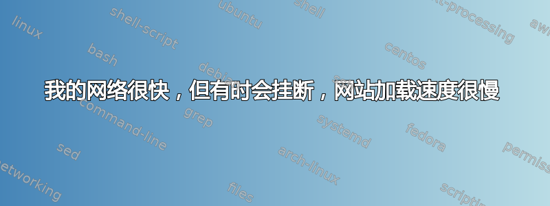 我的网络很快，但有时会挂断，网站加载速度很慢