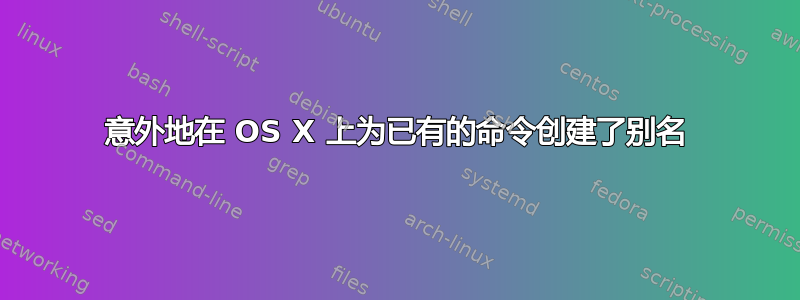 意外地在 OS X 上为已有的命令创建了别名