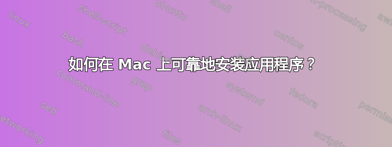 如何在 Mac 上可靠地安装应用程序？