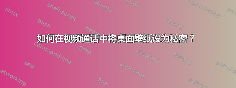 如何在视频通话中将桌面壁纸设为私密？