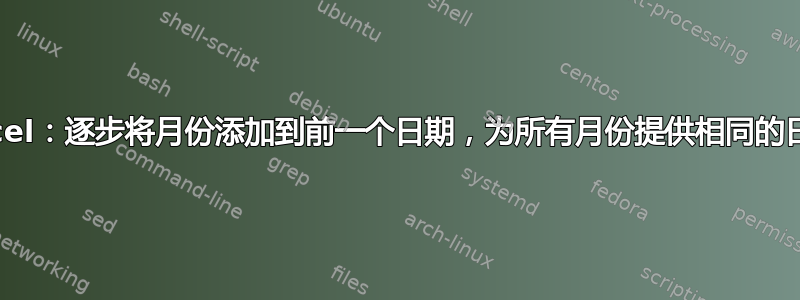 Excel：逐步将月份添加到前一个日期，为所有月份提供相同的日期