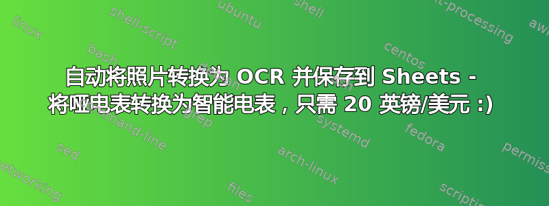 自动将照片转换为 OCR 并保存到 Sheets - 将哑电表转换为智能电表，只需 20 英镑/美元 :)