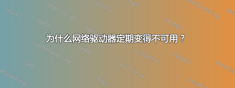 为什么网络驱动器定期变得不可用？