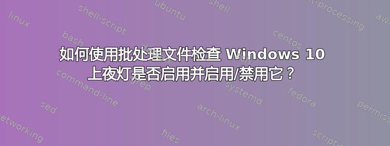 如何使用批处理文件检查 Windows 10 上夜灯是否启用并启用/禁用它？